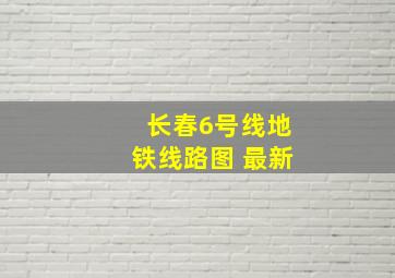 长春6号线地铁线路图 最新